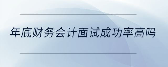 年底了，參加財(cái)務(wù)會(huì)計(jì)面試成功率高嗎？