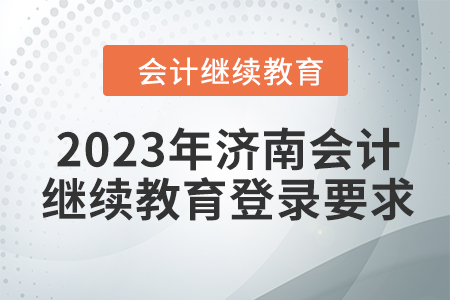 2023年濟(jì)南會計(jì)繼續(xù)教育登錄要求