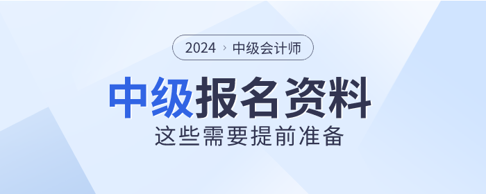 2024年中級會計師報名時間已公布，這些資料需提前準備！