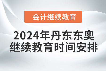 2024年丹東東奧會(huì)計(jì)繼續(xù)教育時(shí)間安排