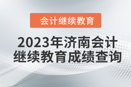 2023年濟(jì)南會(huì)計(jì)繼續(xù)教育成績查詢