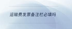 運輸費發(fā)票備注欄必填嗎