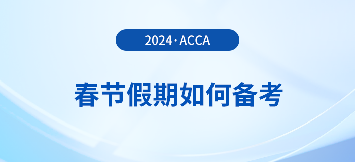 acca考生春節(jié)假期如何備考？這份備考攻略請收好！