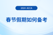 acca考生春節(jié)假期如何備考？這份備考攻略請(qǐng)收好！