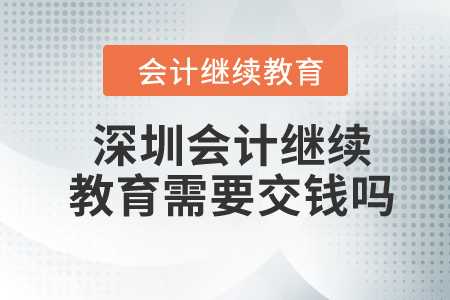 2023年深圳會計繼續(xù)教育需要交錢嗎？