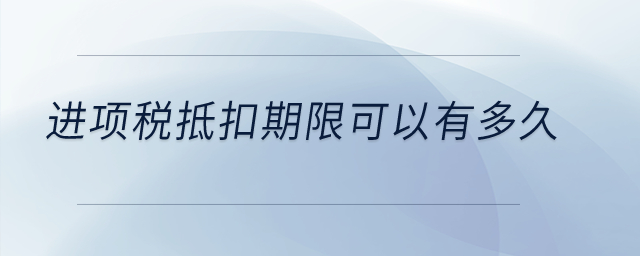 進項稅抵扣期限可以有多久？