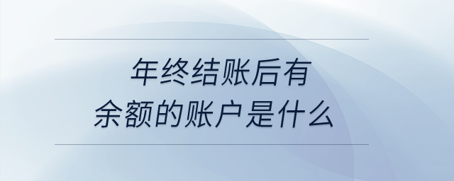 年終結(jié)賬后有余額的賬戶是什么？