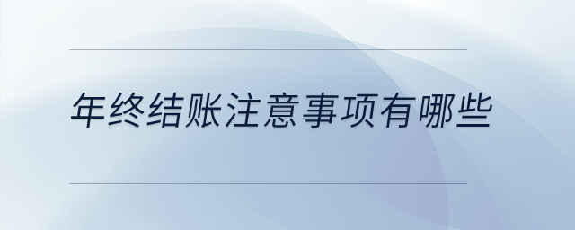 年終結(jié)賬注意事項有哪些？