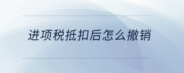 進(jìn)項稅抵扣后怎么撤銷？