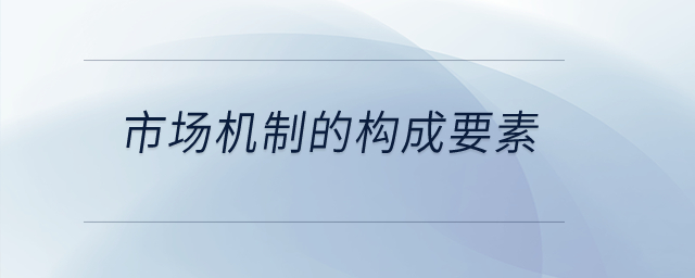 市場(chǎng)機(jī)制的構(gòu)成要素？