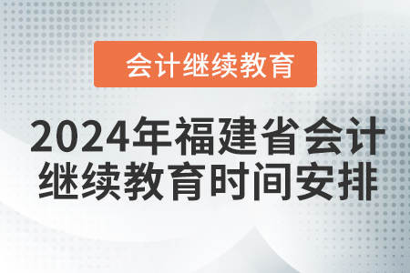 2024年福建省東奧會(huì)計(jì)人員繼續(xù)教育時(shí)間安排 2024年福建省東奧會(huì)計(jì)人員繼續(xù)教育時(shí)間安排