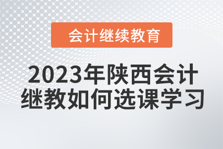 2023年陜西會(huì)計(jì)繼續(xù)教育如何選課學(xué)習(xí)？