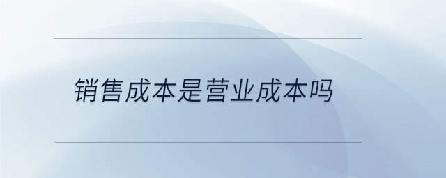 銷售成本是營業(yè)成本嗎