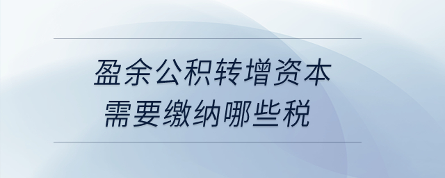 盈余公積轉增資本需要繳納哪些稅？