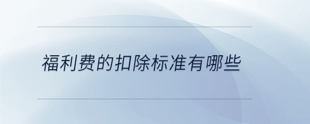 福利費的扣除標(biāo)準(zhǔn)有哪些