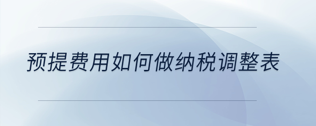 預(yù)提費(fèi)用如何做納稅調(diào)整表？