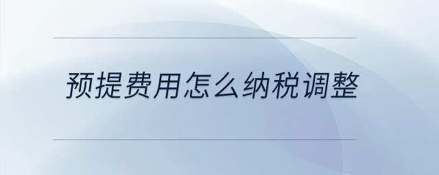 預(yù)提費(fèi)用怎么納稅調(diào)整？