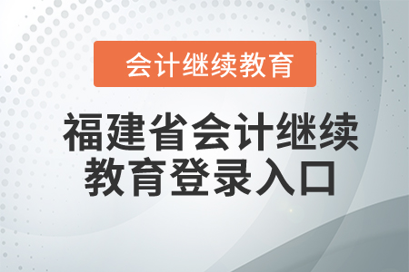 2024年福建省會(huì)計(jì)繼續(xù)教育登錄入口