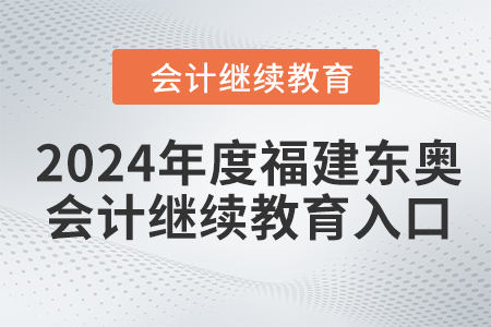 2024年度福建東奧會計(jì)繼續(xù)教育入口