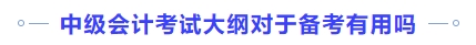 中級(jí)會(huì)計(jì)考試大綱對(duì)于備考有用嗎