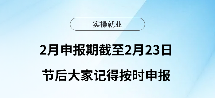 2月申報期截至2月23日，節(jié)后大家記得按時申報！