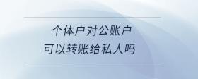 個(gè)體戶對(duì)公賬戶可以轉(zhuǎn)賬給私人嗎