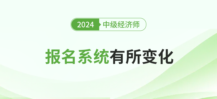 注意，2024年中級經(jīng)濟師考試報名全國統(tǒng)一系統(tǒng)有所變化！