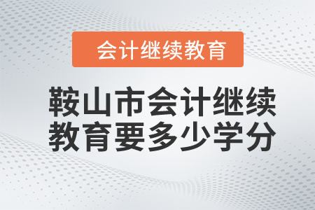 2023年鞍山市會計繼續(xù)教育要多少學分？