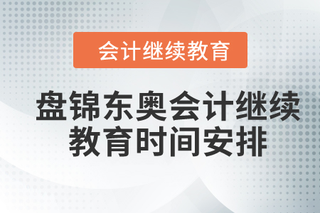 2023年盤錦東奧會(huì)計(jì)繼續(xù)教育時(shí)間安排