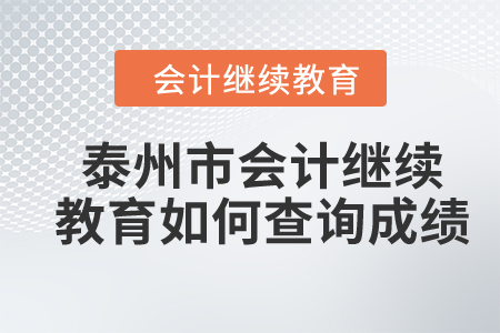 2023年泰州市會計(jì)繼續(xù)教育如何查詢成績？