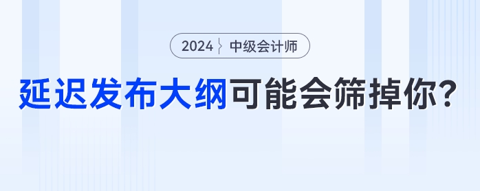 中級(jí)會(huì)計(jì)考試節(jié)點(diǎn)大秘密？延遲發(fā)布大綱可能會(huì)篩掉你！