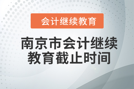 2023年南京市會計繼續(xù)教育截止時間是什么時候？