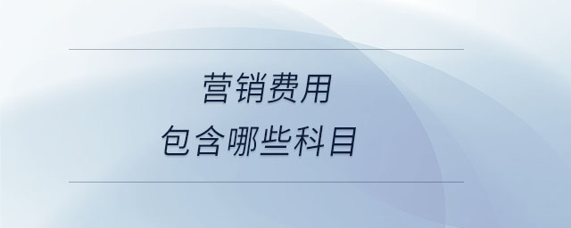 營(yíng)銷費(fèi)用包含哪些科目