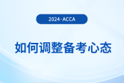 2024年3月acca考試在即，考生如何調整備考心態(tài)？