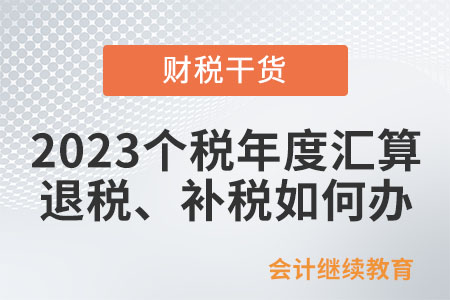 @納稅人：2023個(gè)稅年度匯算退稅、補(bǔ)稅如何辦？