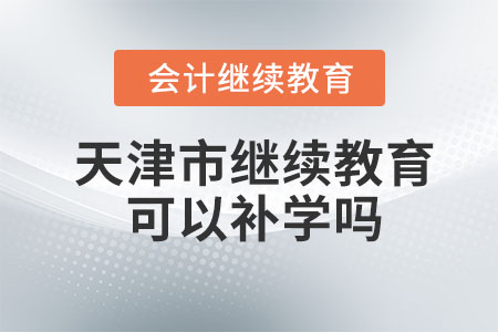 2024年天津市會計繼續(xù)教育可以補學嗎？