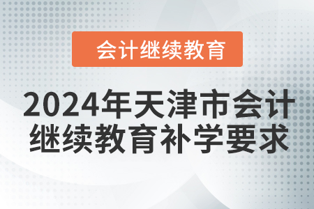 2024年天津市會(huì)計(jì)繼續(xù)教育補(bǔ)學(xué)要求