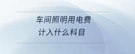車間照明用電費計入什么科目