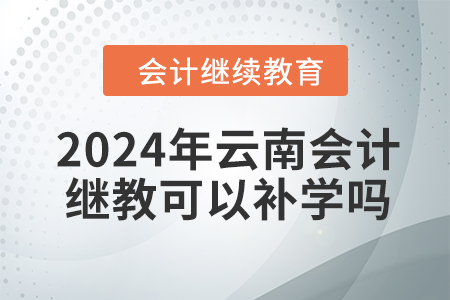 2024年云南會(huì)計(jì)繼續(xù)教育可以補(bǔ)學(xué)嗎？