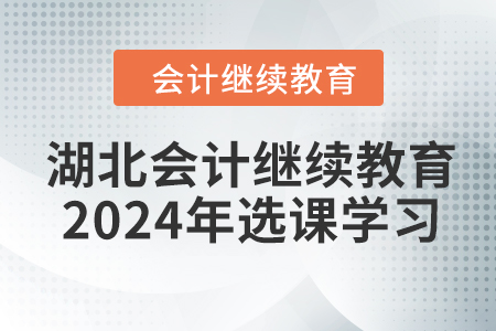 湖北會(huì)計(jì)繼續(xù)教育2024年選課學(xué)習(xí)要求