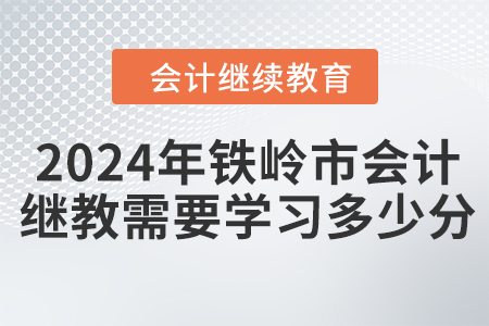2024年鐵嶺市會(huì)計(jì)繼續(xù)教育需要學(xué)習(xí)多少分？