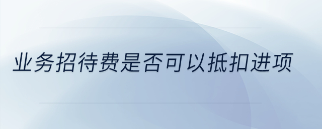 業(yè)務招待費是否可以抵扣進項？