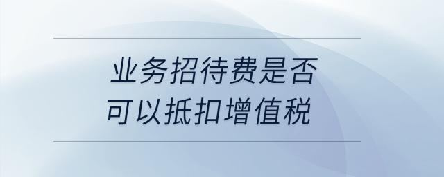 業(yè)務(wù)招待費(fèi)是否可以抵扣增值稅？