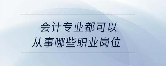 會計專業(yè)都可以從事哪些職業(yè)崗位？