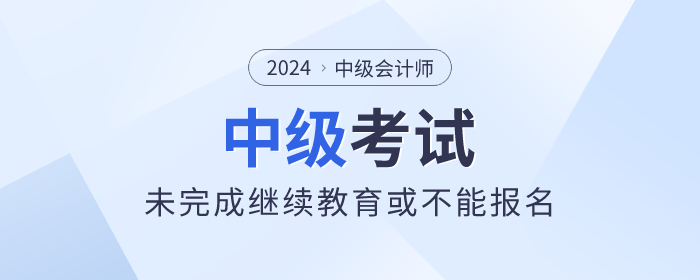 中級會計考生看這里！未完成繼續(xù)教育或不能報名！