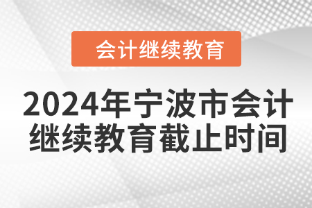 2024年寧波市會計人員繼續(xù)教育截止時間
