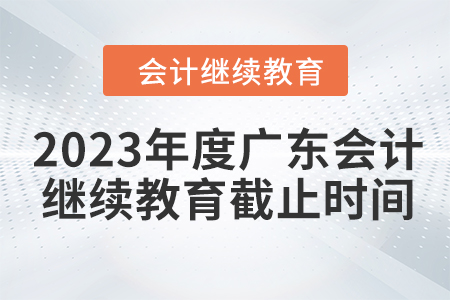 2023年度廣東會(huì)計(jì)繼續(xù)教育截止時(shí)間