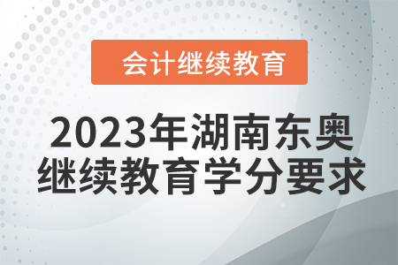 2023年湖南東奧會計繼續(xù)教育學分要求