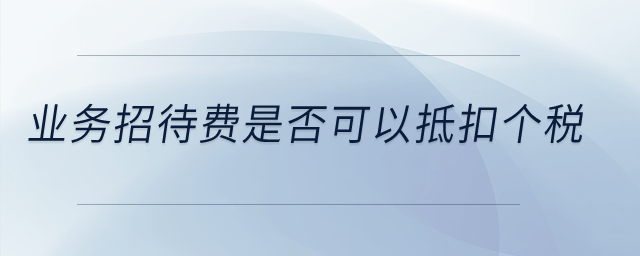 業(yè)務(wù)招待費(fèi)是否可以抵扣個(gè)稅？