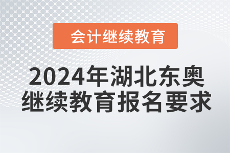 2024年湖北東奧會計繼續(xù)教育報名要求